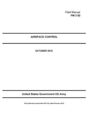 Field Manual FM 3-52 Airspace Control October 2016 by United States Government Us Army