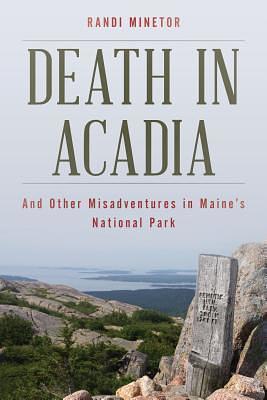 Death in Acadia and Other Misadventures in Maine's National Park by Randi Minetor, Randi Minetor