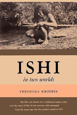 Ishi in Two Worlds A Biography of the Last Wild Indian in North America by Sam Sloan, Theodora Kroeber