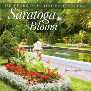 Saratoga in Bloom: 150 Years of Glorious Gardens by Janet Loughrey