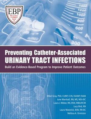 Preventing Catheter-Associated Urinary Tract Infections: Build an Evidence-Based Program to Improve Patient Outcomes by Laura Maverick, June Marshall, Mikel Gray
