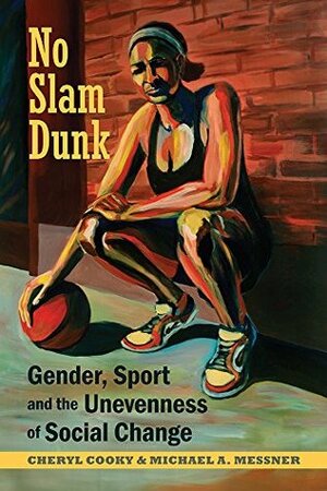 No Slam Dunk: Gender, Sport and the Unevenness of Social Change (Critical Issues in Sport and Society) by Cheryl Cooky, Michael A. Messner