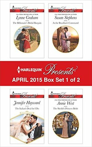 Harlequin Presents April 2015 - Box Set 1 of 2: The Billionaire's Bridal Bargain / The Italian's Deal for I Do / At the Brazilian's Command / The Sheikh's Princess Bride by Jennifer Hayward, Susan Stephens, Annie West, Lynne Graham