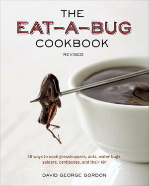 The Eat-a-Bug Cookbook, Revised: 40 Ways to Cook Crickets, Grasshoppers, Ants, Water Bugs, Spiders, Centipedes, and Their Kin by David George Gordon