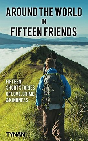 Around the World in Fifteen Friends: Fifteen Stories of Love, Crime, and Kindness by Tynan