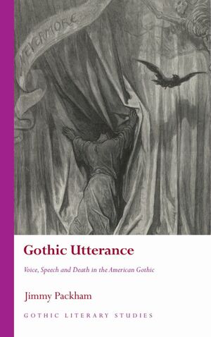 Gothic Utterance: Voice, Speech and Death in the American Gothic by Jimmy Packham