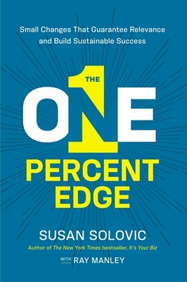 The One-Percent Edge: Small Changes That Guarantee Relevance and Build Sustainable Success by Susan Solovic