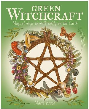 Green Witchcraft: Magical Ways to Walk Softly on the Earth by Marie Bruce