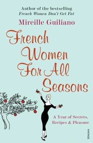 French Women For All Seasons: A Year of Secrets, Recipes  Pleasure by Mireille Guiliano