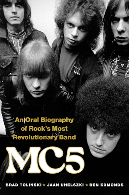 MC5: An Oral Biography of Rock's Most Revolutionary Band by Ben Edmonds, Jaan Uhelszki, Brad Tolinski, Brad Tolinski