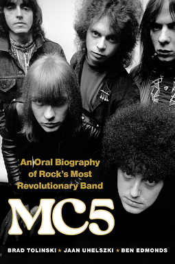 MC5: An Oral Biography of Rock's Most Revolutionary Band by Brad Tolinski, Brad Tolinski, Ben Edmonds, Jaan Uhelszki