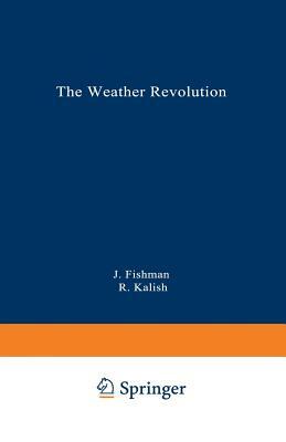 The Weather Revolution: Innovations and Imminent Breakthroughs in Accurate Forecasting by Jack Fishman, Robert Kalish