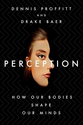 Perception: How Our Bodies Shape Our Minds by Drake Baer, Dennis Proffitt