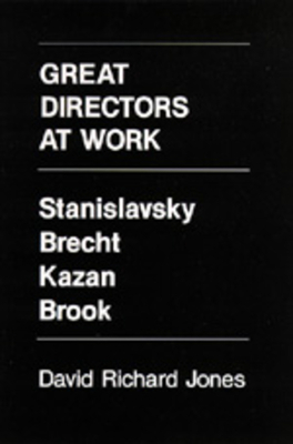 Great Directors at Work: Stanislavsky, Brecht, Kazan, Brook by David Richard Jones