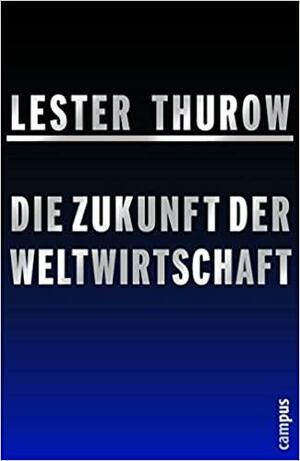 Die Zukunft Der Weltwirtschaft by Lester Carl Thurow