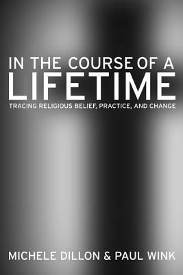 In the Course of a Lifetime: Tracing Religious Belief, Practice, and Change by Michele Dillon, Paul Wink