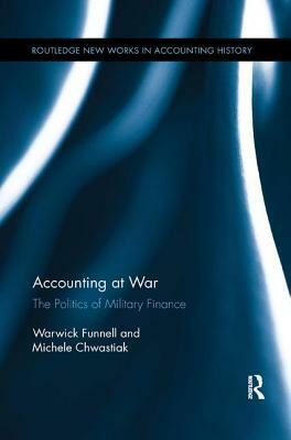 Accounting at War: The Politics of Military Finance by Warwick Funnell, Michele Chwastiak