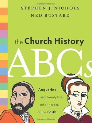 The Church History ABCs: Augustine and 25 Other Heroes of the Faith by Stephen J. Nichols, Ned Bustard