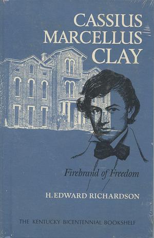 Cassius Marcellus Clay: Firebrand of freedom by H. Edward Richardson, H. Edward Richardson