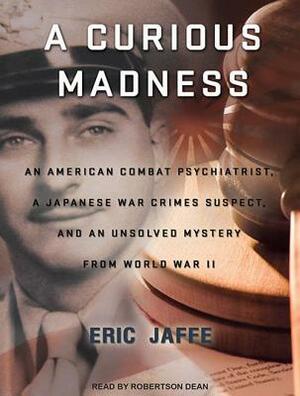 A Curious Madness: An American Combat Psychiatrist, a Japanese War Crimes Suspect, and an Unsolved Mystery from World War II by Eric Jaffe