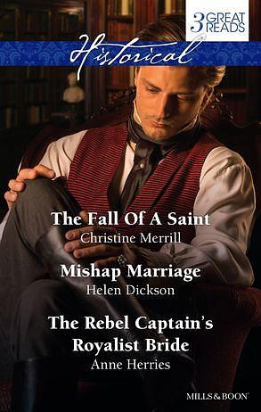 The Fall Of A Saint/Mishap Marriage/The Rebel Captain's Royalist B by HELEN DICKSON, Christine Merrill, Anne Herries