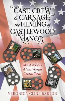 Cast, Crew & Carnage; the Filming of Castlewood Manor: My American Almost-Royal Cousin Series by Veronica Cline Barton