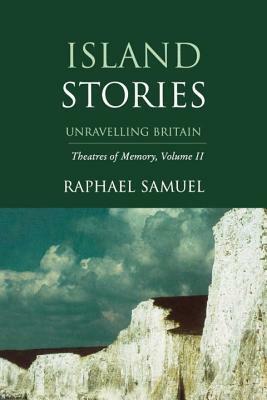 Island Stories: Unravelling Britain by Raphael Samuel