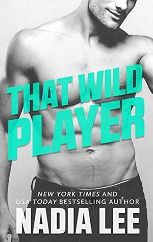 That Wild Player: A Standalone Bad Boy Billionaire & (Former) Good Girl Romantic Comedy by Nadia Lee