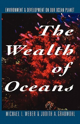 The Wealth of Oceans: Environment and Development on Our Ocean Planet by Judith A. Gradwhol, Michael L. Weber