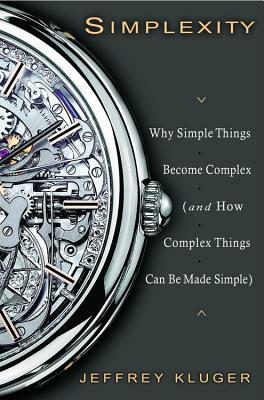 Simplexity: Why Simple Things Become Complex (and How Complex Things Can Be Made Simple) by Jeffrey Kluger