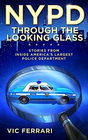 NYPD: Through the Looking Glass: Stories From Inside Americas Largest Police Department by Vic Ferrari, Carolyn Brennan