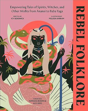 Rebel Folklore: 50 Empowering Spirits, Witches and Misfits, from Baba Yaga to Anansi by Icy Sedgwick