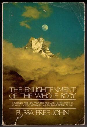 The Enlightenment of the Whole Body: A Rational and New Prophetic Revelation of the Truth of Religion, Esoteric Spirituality, and the Divine Destiny o by Da Free John