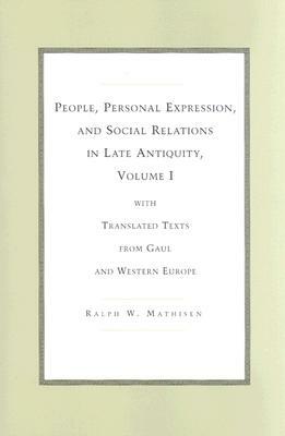 People, Personal Expression, and Social Relations in Late Antiquity, Volume I: With Translated Texts from Gaul and Western Europe by Ralph W. Mathisen