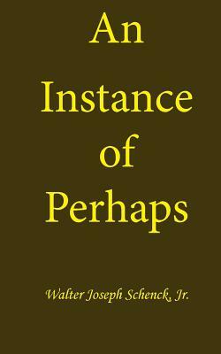 An Instance of Perhaps by Walter Joseph Schenck Jr