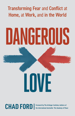 Dangerous Love: Transforming Fear and Conflict at Home, at Work, and in the World by Chad Ford