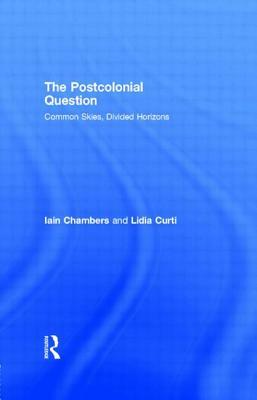 The Postcolonial Question: Common Skies, Divided Horizons by Lidia Curti, Iain Chambers