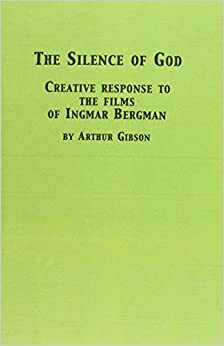 The Silence of God: Creative Response to the Films of Ingmar Bergman by Arthur Gibson