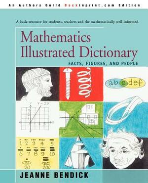 Mathematics Illustrated Dictionary: Facts, Figures, and People by Jeanne Bendick