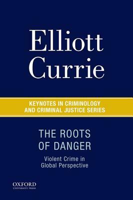 The Roots of Danger: Violent Crime in Global Perspective by Elliott Currie
