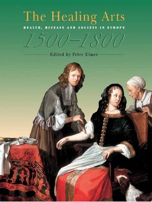 The Healing Arts: Health, Disease and Society in Europe 1500-1800 by Peter Elmer