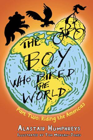 The Boy Who Biked the World: Part Two: Riding the Americas by Alastair Humphreys