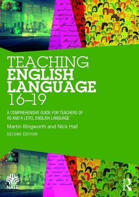 Teaching English Language 16-19: A Comprehensive Guide for Teachers of AS and A Level English Language by Nick Hall, Martin Illingworth