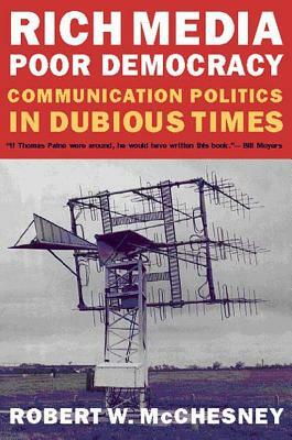 Rich Media, Poor Democracy: Communication Politics in Dubious Times by Robert W. McChesney