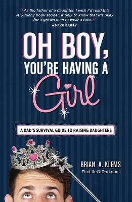 Oh Boy, You're Having a Girl: A Dad's Survival Guide to Raising Daughters by Brian A. Klems