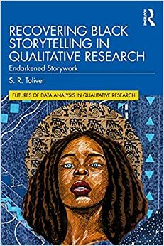 Recovering Black Storytelling in Qualitative Research: Endarkened Storywork by S.R. Toliver