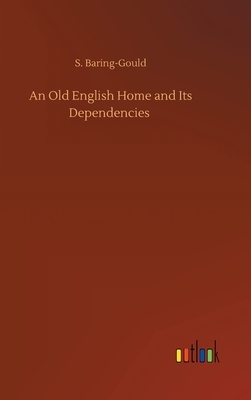An Old English Home and Its Dependencies by Sabine Baring-Gould