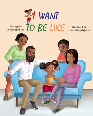 I Want to be Like: A Story of Family Love by Skyler Houston