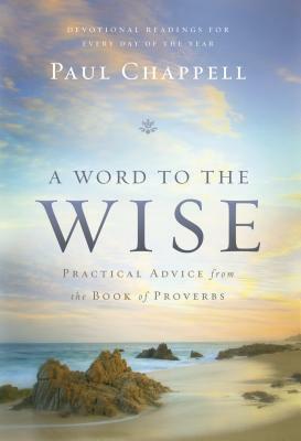 A Word to the Wise: Practical Advice from the Book of Proverbs by Paul Chappell