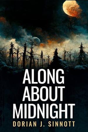 Along about Midnight by Dorian J. Sinnott